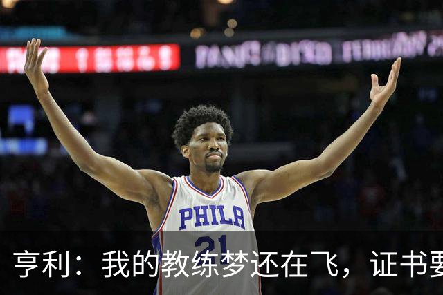 亨利：我的教练梦还在飞，证书要重新启用啦！