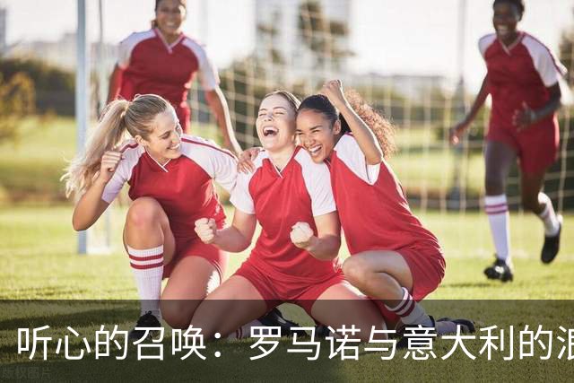 听心的召唤：罗马诺与意大利的浪漫邂逅