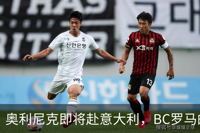 奥利尼克即将赴意大利，BC罗马的“新成员”登场了！