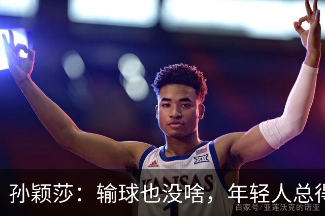 孙颖莎：输球也没啥，年轻人总得成长嘛！
