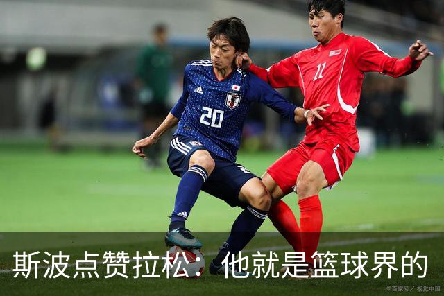 斯波点赞拉松：他就是篮球界的“粘合剂”！