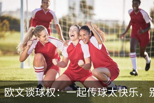 欧文谈球权：一起传球太快乐，别让比赛变成我的独角戏！