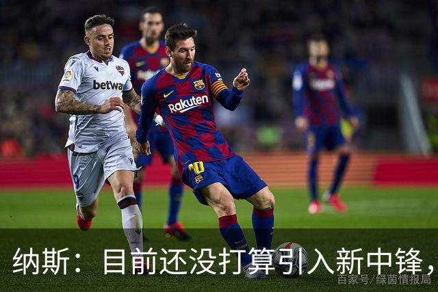 纳斯：目前还没打算引入新中锋，等机会再说吧！