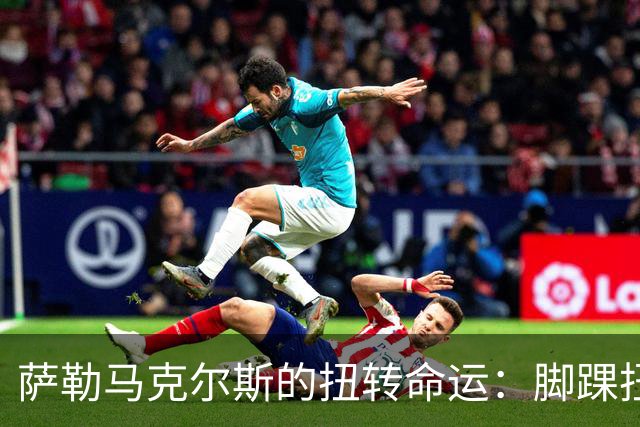萨勒马克尔斯的扭转命运：脚踝扭伤背后的轻松一击