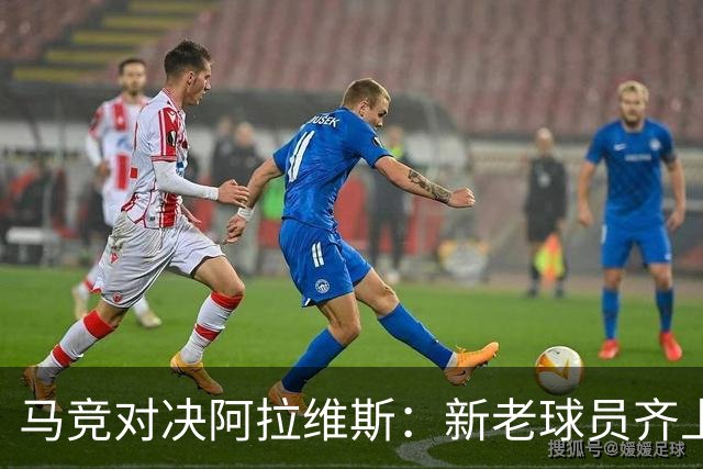 马竞对决阿拉维斯：新老球员齐上阵，战斗力强化！